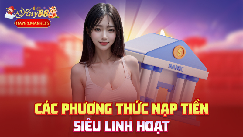 Các phương thức nạp tiền siêu linh hoạt
