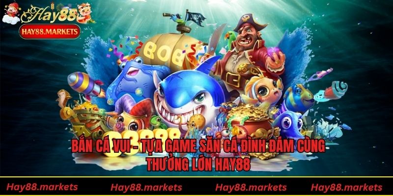 Bắn Cá Vui - Tựa Game Săn Cá Đình Đám Cùng Thưởng Lớn Hay88