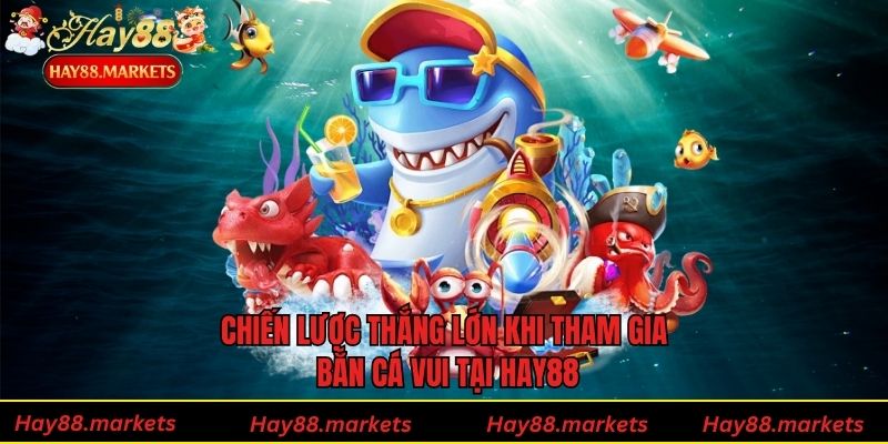 Chiến lược thắng lớn khi tham gia bắn cá vui tại Hay88